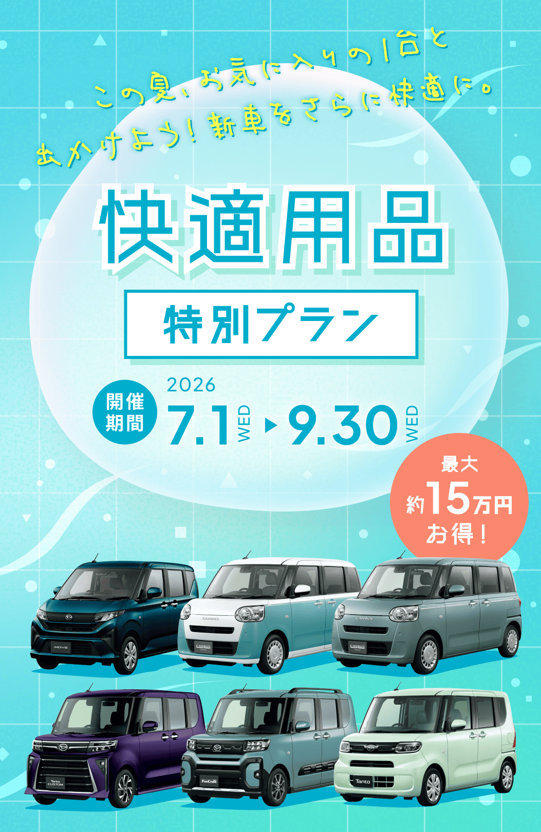 この夏、お気に入りの1台と出かけよう！新車をさらに快適に。快適用品特別プラン　開催期間　2026 7.1WED→9.30WED　最大約15万円お得！